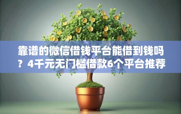 靠谱的微信借钱平台能借到钱吗？4千元无门槛借款6个平台推荐