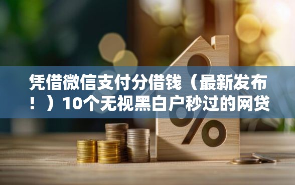 凭借微信支付分借钱（最新发布！）10个无视黑白户秒过的网贷口子