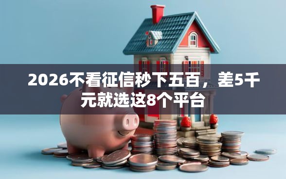 2026不看征信秒下五百，差5千元就选这8个平台