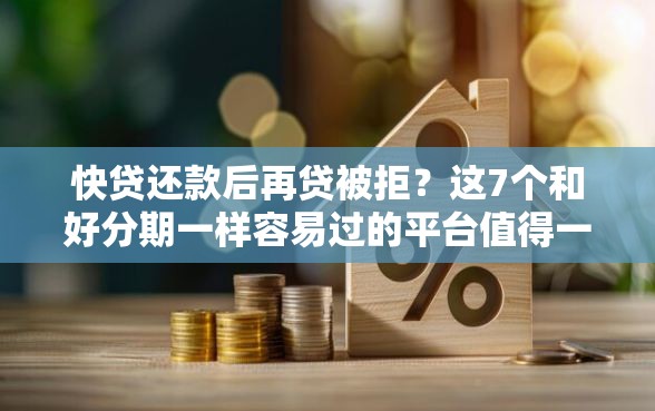 快贷还款后再贷被拒？这7个和好分期一样容易过的平台值得一试