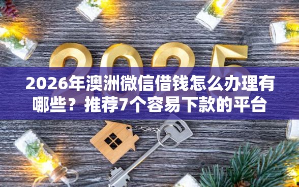 2026年澳洲微信借钱怎么办理有哪些？推荐7个容易下款的平台