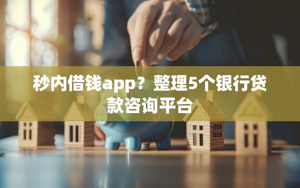秒内借钱app？整理5个银行贷款咨询平台