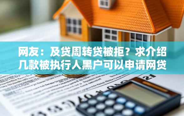 网友：及贷周转贷被拒？求介绍几款被执行人黑户可以申请网贷的平台
