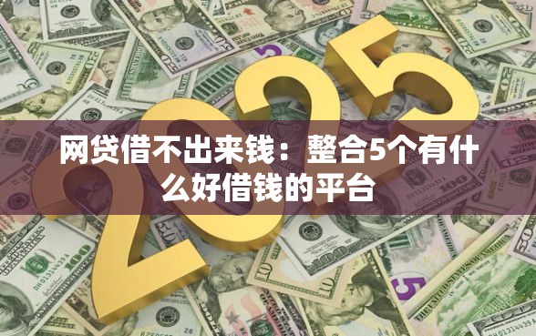网贷借不出来钱：整合5个有什么好借钱的平台