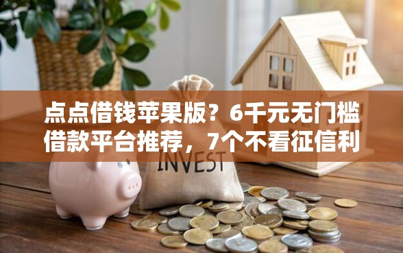 点点借钱苹果版？6千元无门槛借款平台推荐，7个不看征信利息低的正规网贷平台盘点