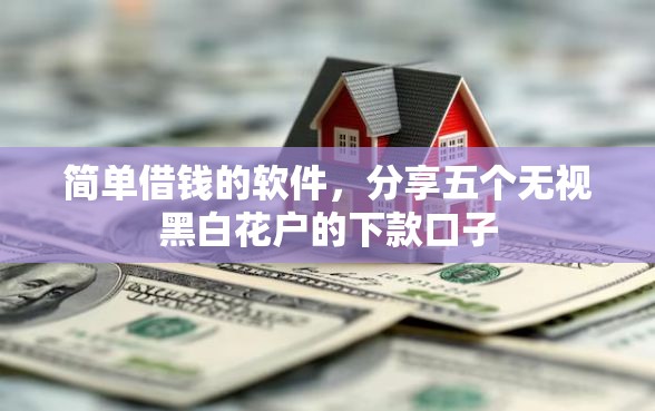 简单借钱的软件，分享五个无视黑白花户的下款口子