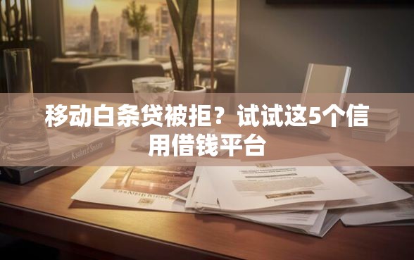 移动白条贷被拒？试试这5个信用借钱平台