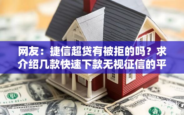 网友：捷信超贷有被拒的吗？求介绍几款快速下款无视征信的平台