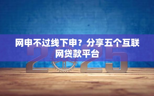 网申不过线下申？分享五个互联网贷款平台
