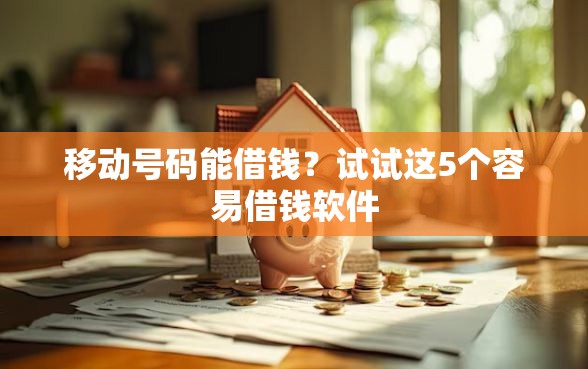 移动号码能借钱？试试这5个容易借钱软件
