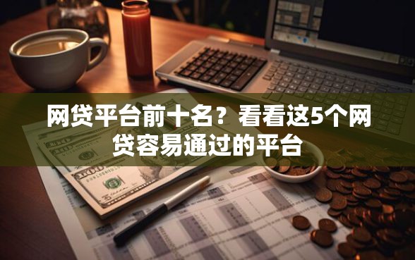 网贷平台前十名？看看这5个网贷容易通过的平台