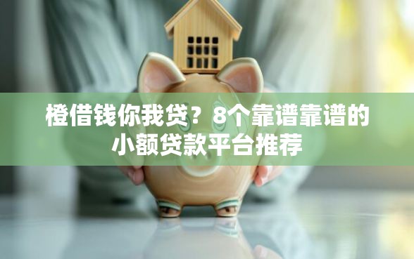 橙借钱你我贷？8个靠谱靠谱的小额贷款平台推荐