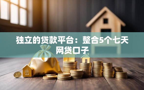 独立的贷款平台：整合5个七天网贷口子