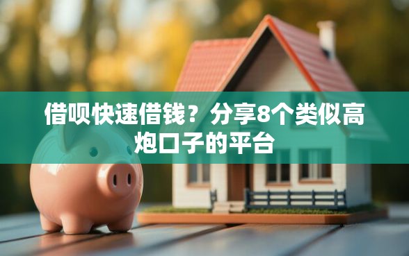 借呗快速借钱？分享8个类似高炮口子的平台