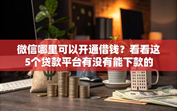 微信哪里可以开通借钱？看看这5个贷款平台有没有能下款的