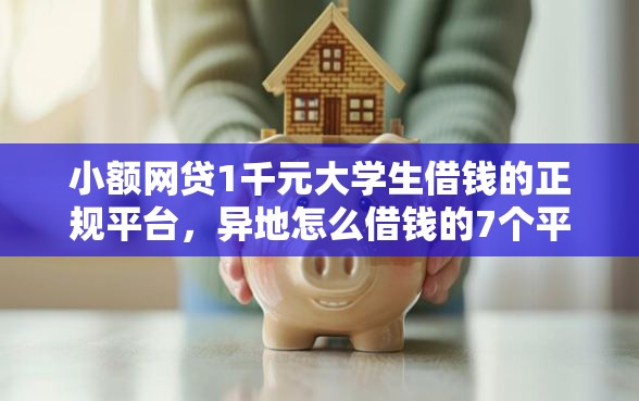 小额网贷1千元大学生借钱的正规平台，异地怎么借钱的7个平台介绍