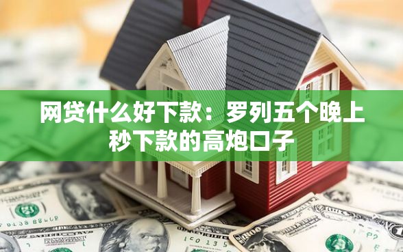 网贷什么好下款：罗列五个晚上秒下款的高炮口子
