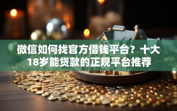 微信如何找官方借钱平台？十大18岁能贷款的正规平台推荐