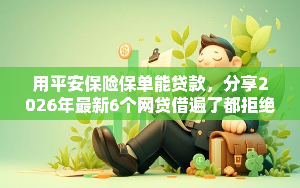 用平安保险保单能贷款，分享2026年最新6个网贷借遍了都拒绝去借款平台借钱