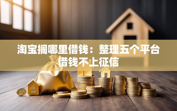 淘宝搁哪里借钱：整理五个平台借钱不上征信