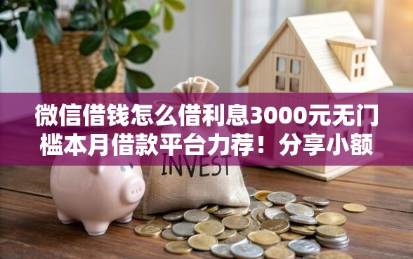 微信借钱怎么借利息3000元无门槛本月借款平台力荐！分享小额网贷口子3000元无门槛借款