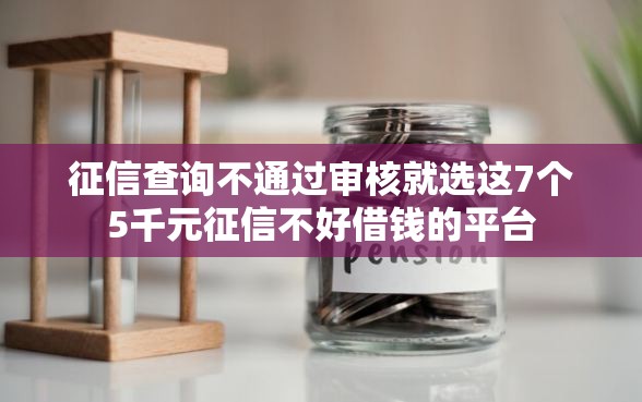 征信查询不通过审核就选这7个5千元征信不好借钱的平台