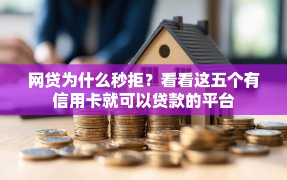 网贷为什么秒拒？看看这五个有信用卡就可以贷款的平台