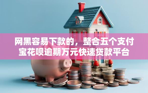 网黑容易下款的，整合五个支付宝花呗逾期万元快速贷款平台