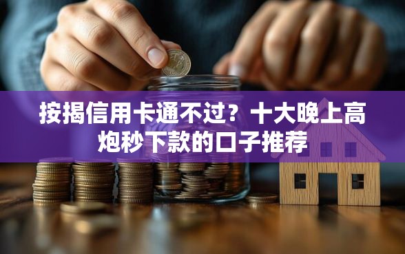 按揭信用卡通不过?十大晚上高炮秒下款的口子推荐 按揭信用卡通不过?十大晚上高炮秒下款的口子推荐