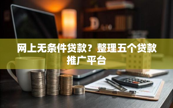 网上无条件贷款？整理五个贷款推广平台