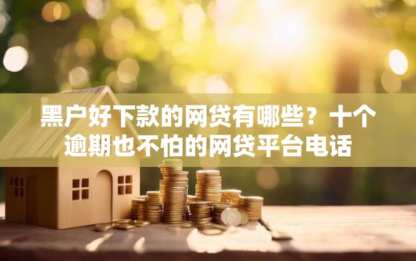 黑户好下款的网贷有哪些？十个逾期也不怕的网贷平台电话