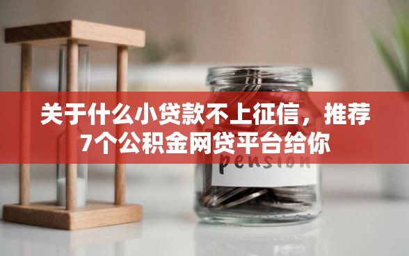 关于什么小贷款不上征信，推荐7个公积金网贷平台给你