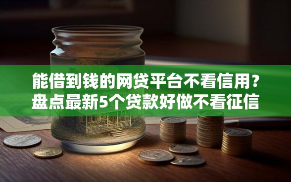 能借到钱的网贷平台不看信用？盘点最新5个贷款好做不看征信的软件