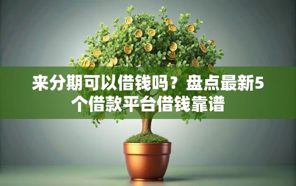 来分期可以借钱吗？盘点最新5个借款平台借钱靠谱