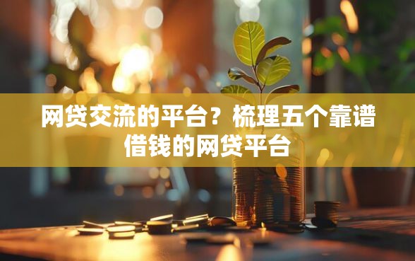 网贷交流的平台？梳理五个靠谱借钱的网贷平台
