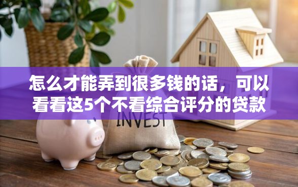 怎么才能弄到很多钱的话，可以看看这5个不看综合评分的贷款平台