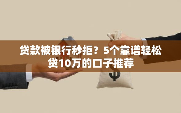 贷款被银行秒拒？5个靠谱轻松贷10万的口子推荐