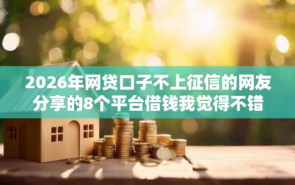 2026年网贷口子不上征信的网友分享的8个平台借钱我觉得不错！