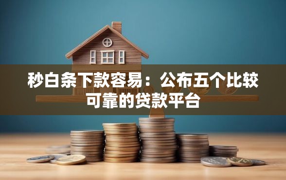 秒白条下款容易：公布五个比较可靠的贷款平台