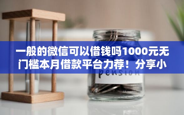 一般的微信可以借钱吗1000元无门槛本月借款平台力荐！分享小额网贷口子1000元无门槛借款