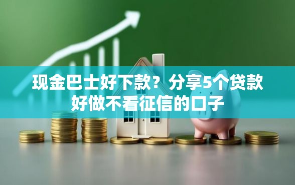现金巴士好下款？分享5个贷款好做不看征信的口子
