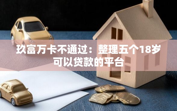 玖富万卡不通过：整理五个18岁可以贷款的平台