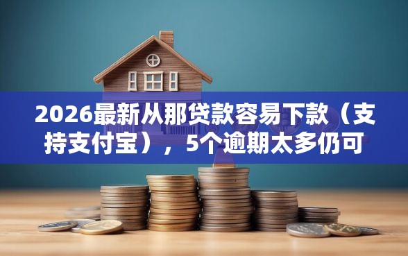 2026最新从那贷款容易下款（支持支付宝），5个逾期太多仍可下款的软件无私分享