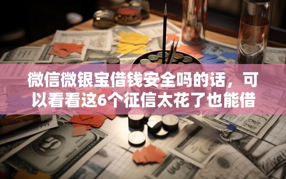微信微银宝借钱安全吗的话，可以看看这6个征信太花了也能借钱的平台