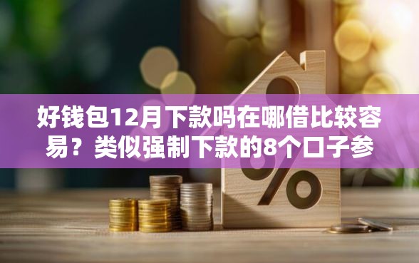 好钱包12月下款吗在哪借比较容易？类似强制下款的8个口子参考