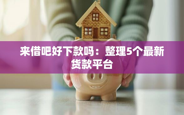 来借吧好下款吗：整理5个最新货款平台