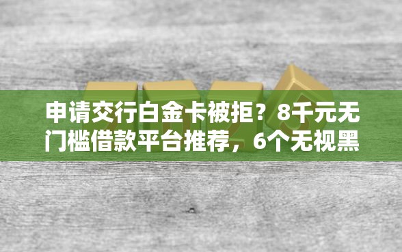 申请交行白金卡被拒？8千元无门槛借款平台推荐，6个无视黑户下款的口子盘点