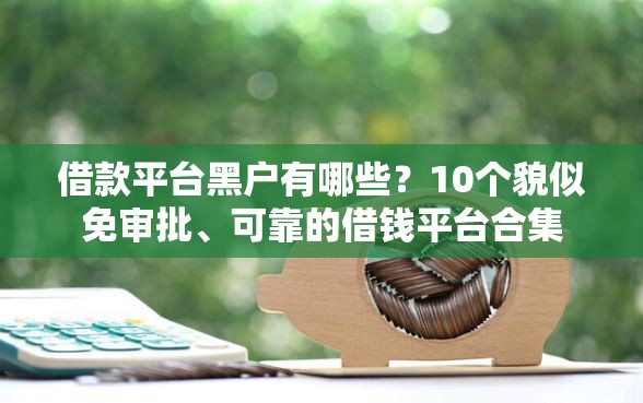 借款平台黑户有哪些？10个貌似免审批、可靠的借钱平台合集