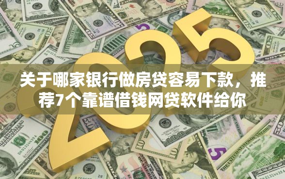 关于哪家银行做房贷容易下款，推荐7个靠谱借钱网贷软件给你
