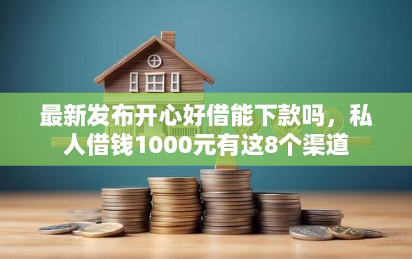 最新发布开心好借能下款吗，私人借钱1000元有这8个渠道